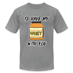 I’d Have My Whey With You Unisex T-Shirt - slate