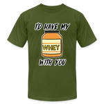 I’d Have My Whey With You Unisex T-Shirt - olive